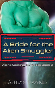 Title: A Bride for the Alien Smuggler, Author: Ashlyn Hawkes