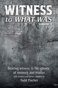 Title: WITNESS to What Was, Author: Todd Fischer