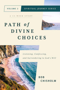 Title: Path of Divine Choices: Listening, Confessing, and Surrendering to God's Will, Author: Bob Chisholm