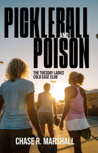 Title: Pickleball and Poison: The Tuesday Ladies Cold Case Club, Author: Chase R. Marshall