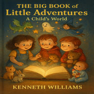Title: The Big Book Of little adventures: Tales of Courage, Friendship, and Imagination, Author: Kenneth Williams