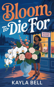 Title: Bloom to Die For: A Cozy Murder Mystery, Author: Kayla Bell