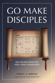 Title: Go Make Disciples: The Ancient Practice for a New Generation, Author: Harvey A. Herman