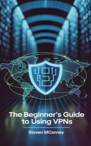 Title: The Beginner's Guide to Using VPNs, Author: Steven Mcananey