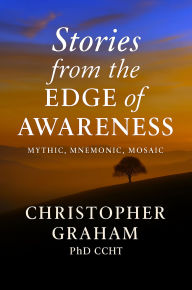 Title: STORIES FROM THE EDGE OF AWARENESS: Mythic Mnemonic Mosaic, Author: Christopher Graham Phd Ccht