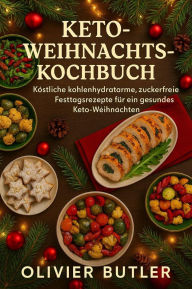 Title: Keto-Weihnachtskochbuch: Köstliche kohlenhydratarme, zuckerfreie Festtagsrezepte für ein gesundes Keto-Weihnachten, Author: Olivier Butler