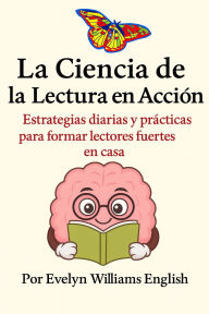 Title: La Ciencia de la Lectura en Acción: Estrategias diarias y prácticas para formar lectores fuertes en casa, Author: Evelyn English