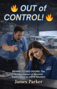 Title: OUT of CONTROL: Behind Closed Doors: The Hidden Impact of Abusive Supervisors on USPS Workers, Author: Len Spadaro