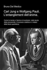 Title: Carl Jung e Wolfgang Pauli. L'entanglement dell'anima: Come la mente e l'atomo si incontrano nella teoria della sincronicità. L'inconscio collettivo e i misteri della fisica, Author: Bruno Del Medico