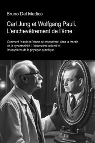 Title: Carl Jung et Wolfgang Pauli. L'enchevêtrement de l'âme: Comment l'esprit et l'atome se rencontrent dans la théorie de la synchronicité. L'nconscient collectif et les mystères, Author: Bruno Del Medico