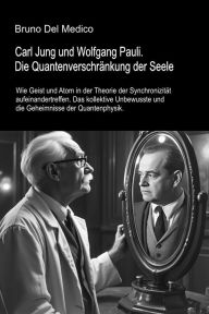 Title: Carl Jung und Wolfgang Pauli. Die Quantenverschränkung der Seele: Wie Geist und Atom in der Theorie der Synchronizität aufeinandertreffen. Das kollektive Unbewusste und die Geheimnisse d, Author: Bruno Del Medico