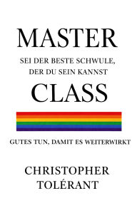 Title: MASTER CLASS: WIE MAN DER BESTESTE SCHWULE SEIN KANN, Author: Christopher Tolerant