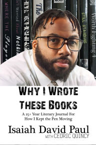 Title: Why I Wrote These Books: A 25+ Year Literary Journal For How I Kept the Pen Moving, Author: Isaiah David Paul