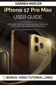 Title: Iphone 17 Pro Max User Guide: Tips and Tricks to Unlocking The Full Potential of Your Apple Device, Author: Darren Mercer