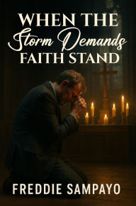 Title: When The Storm Demands, Faith Stands, Author: Freddie Sampayo