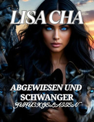 Title: ABGEWIESEN UND SCHWANGER ZURÜCKGELASSEN: Schicksalhafte Gefährten Zweite Chance Alpha., Author: Lisa Cha