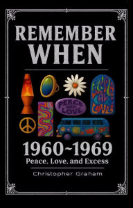 Title: REMEMBER WHEN 1960 ~ 1969: Peace, Love, and Excess: The decade that tuned in, turned on, and freaked out., Author: Christopher Graham