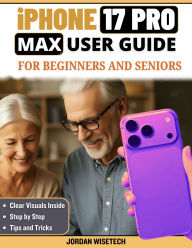 Title: iPhone 17 Pro Max User Guide for Beginners and Seniors: A Detailed Warm, Practical Manual to Setup, Security, Connection, Photos, Navigation, Payments and Personalization,, Author: JORDAN WISETECH