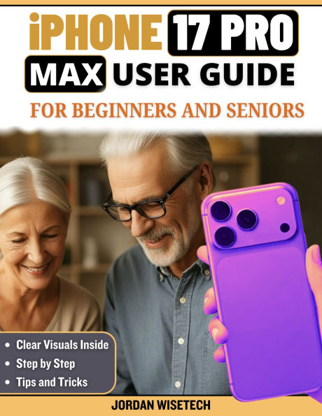 iPhone 17 Pro Max User Guide for Beginners and Seniors: A Detailed Warm, Practical Manual to Setup, Security, Connection, Photos, Navigation, Payments and Personalization,