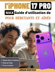 Title: Manuel d'utilisation de l'iPhone 17 Pro Max pour les débutants et les aînés: Un guide détaillé, compréhensible et pratique sur l'installation, la sécurité, la connexion et les photos, Author: JORDAN WISETECH