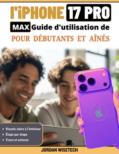 Manuel d'utilisation de l'iPhone 17 Pro Max pour les débutants et les aînés: Un guide détaillé, compréhensible et pratique sur l'installation, la sécurité, la connexion et les photos