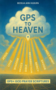 Title: GPS To Heaven: God, Prayers, Scriptures, Author: Bedelia Ann Hilburn