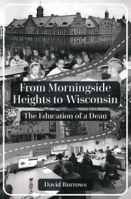 Title: From Morningside Heights to Wisconsin: The Education of a Dean, Author: David Burrows