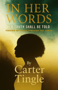 Title: In Her Words Her Truth Shall Be Told: Finding My Voice Through the Chaos, Author: Carter Tingle