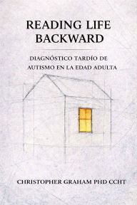 Title: READING LIFE BACKWARD: DIAGNï¿½STICO TARDï¿½O DE AUTISMO EN LA EDAD ADULTA, Author: Christopher Graham Phd Ccht