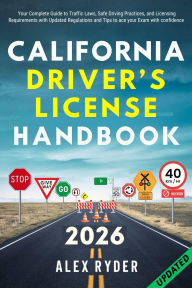 Title: CALIFORNIA DRIVER'S LICENSE HANDBOOK: Your Complete Guide to Traffic Laws, Safe Driving Practices, and Licensing Requirements with Updated Regulations, Author: Alex Ryder