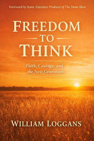 Title: Freedom to Think: Faith, Courage, and the Next Generation, Author: William Loggans