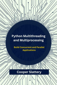 Title: Python Multithreading and Multiprocessing: Build Concurrent and Parallel Applications, Author: Slattery Cooper