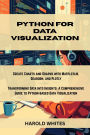 Python for Data Visualization: Create Charts and Graphs with Matplotlib, Seaborn, and Plotly Transforming Data into Insights: A Comprehensive Guide to