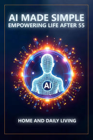 Title: AI Made Simple: Empowering Life After 55: Home and Daily Living Handbook, Author: Steve Munkeby