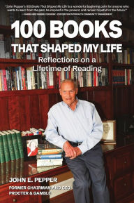 Title: 100 Books That Shaped my Life: Reflections on a Lifetime of Reading, Author: John E. Pepper
