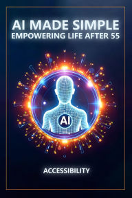 Title: AI Made Simple: Empowering Life After 55: Accessibility Handbook, Author: Steve Munkeby