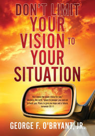 Title: Don't Limit Your Vision to Your Situation, Author: George F. O'Bryant Jr.