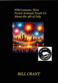 Title: Wild Lessons: How Forest Animals Teach Us About the 4th of July, Author: Bill Crant