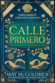 Title: Calle Primero: Pueblo chico. Secretos grandes. Un toque de magia. Fantasmas levemente sarcásticos., Author: May McGoldrick