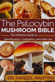 Title: The Psilocybin Mushroom Bible: The Definitive Guide To Identification, Cultivation, and Safe Use, Author: Dr. Hanzel Martins