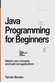 Title: Java Programming for Beginners: Learn Core Concepts and Build Real Applications, Author: Brooks Tanner