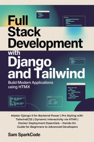 Title: Full Stack Development with Django and Tailwind Build Modern Web Applications Using HTMX: Master Django 5 for Backend Power Pro Styling with TailwindCSS Dynamic Interactivity via HTMX Docker Deployment Es, Author: Sparkcode Sam