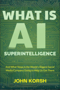Title: What is AI Superintelligence: And What Steps Is the World's Biggest Social Media Company Doing to Help Us Get There, Author: John Korsh