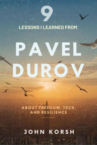 Title: 9 Lessons I Learned from Pavel Durov about Freedom, Tech, and Resilience, Author: John Korsh