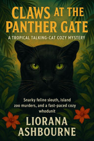 Title: Claws at the Panther Gate: A Tropical Talking-Cat Cozy Mystery: Snarky feline sleuth, island zoo murders, and a fast-paced cozy whodunit, Author: Liorana Ashbourne
