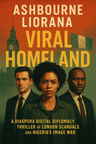Title: Viral Homeland: A Diaspora Digital Diplomacy Thriller of London Scandals and Nigeria's Image War, Author: Liorana Ashbourne
