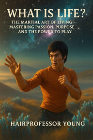 Title: What is Life?: The Martial Art of Living Mastering Passion, Purpose, and the Power to Play, Author: Young Hairprofessor