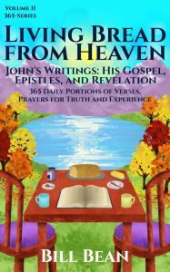 Title: Living Bread From Heaven: John's Writings: His Gospel Epistles, and Revelation, Author: Bill Bean