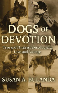 Title: Dogs of Devotion: True and Timeless Tales of Loyalty, Love, and Courage, Author: Susan Bulanda