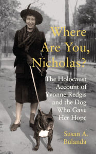 Title: Where Are You, Nicholas?: The Holocaust Account of Yvonne Redgis and the Dog Who Gave Her Hope, Author: Susan Bulanda